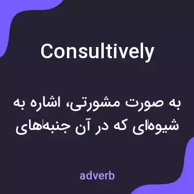 معنی consultively به فارسی معنی consultively به فارسی