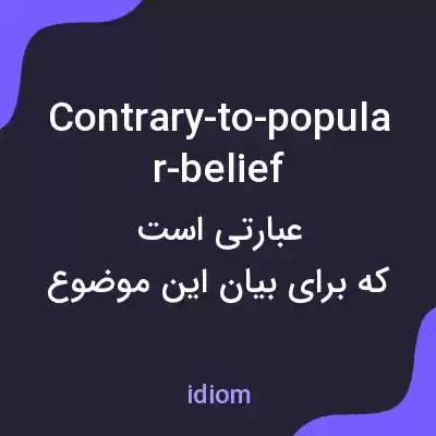 معنی contrary-to-popular-belief به فارسی معنی contrary-to-popular-belief به فارسی