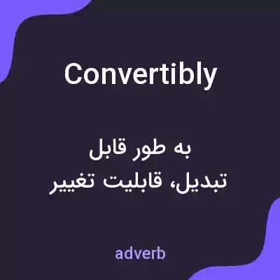 معنی convertibly به فارسی معنی convertibly به فارسی