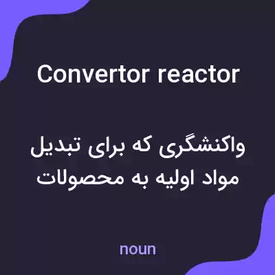 معنی convertor reactor به فارسی معنی convertor reactor به فارسی