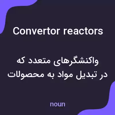 معنی convertor reactors به فارسی معنی convertor reactors به فارسی