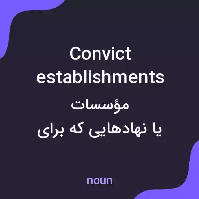 معنی convict establishments به فارسی معنی convict establishments به فارسی