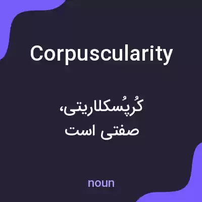 معنی corpuscularity به فارسی معنی corpuscularity به فارسی