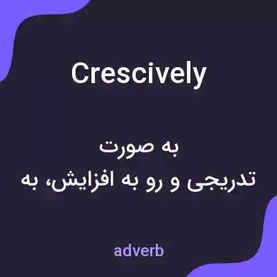 معنی crescively به فارسی معنی crescively به فارسی