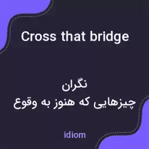 معنی cross that bridge when one comes to it به فارسی معنی cross that bridge when one comes to it به فارسی