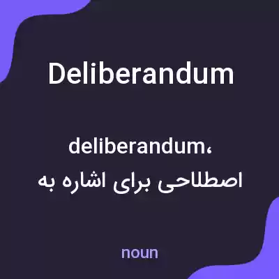 معنی deliberandum به فارسی معنی deliberandum به فارسی