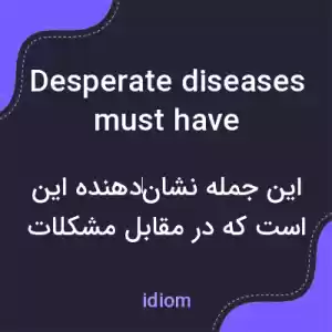 معنی desperate diseases must have desperate remedies به فارسی معنی desperate diseases must have desperate remedies به فارسی