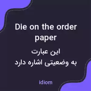 معنی die on the order paper به فارسی معنی die on the order paper به فارسی