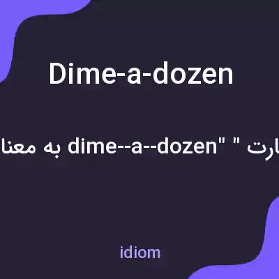 معنی dime-a-dozen به فارسی معنی dime-a-dozen به فارسی
