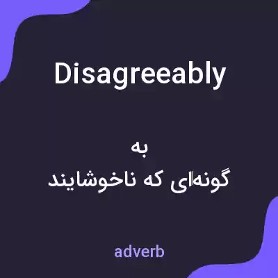 معنی disagreeably به فارسی معنی disagreeably به فارسی