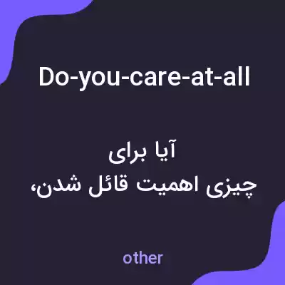 معنی do-you-care-at-all به فارسی معنی do-you-care-at-all به فارسی