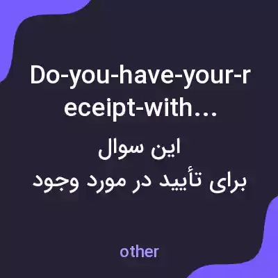 معنی do-you-have-your-receipt-with-you به فارسی