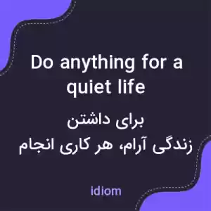 معنی do anything for a quiet life به فارسی معنی do anything for a quiet life به فارسی