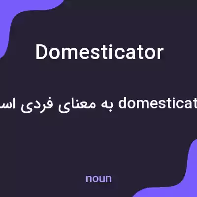 معنی domesticator به فارسی معنی domesticator به فارسی