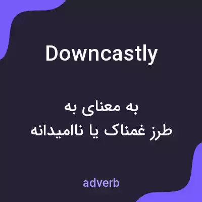 معنی downcastly به فارسی معنی downcastly به فارسی
