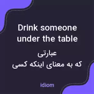 معنی drink someone under the table به فارسی معنی drink someone under the table به فارسی