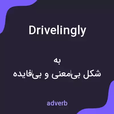 معنی drivelingly به فارسی معنی drivelingly به فارسی