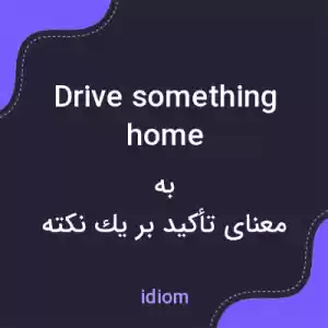 معنی drive something home به فارسی معنی drive something home به فارسی