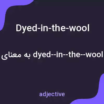معنی dyed-in-the-wool به فارسی معنی dyed-in-the-wool به فارسی