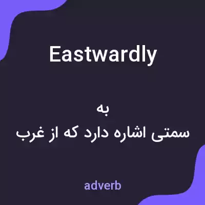 معنی eastwardly به فارسی معنی eastwardly به فارسی