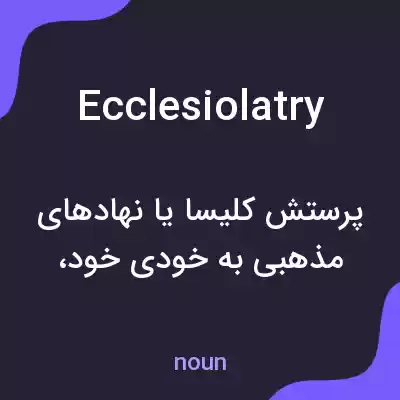 معنی ecclesiolatry به فارسی معنی ecclesiolatry به فارسی