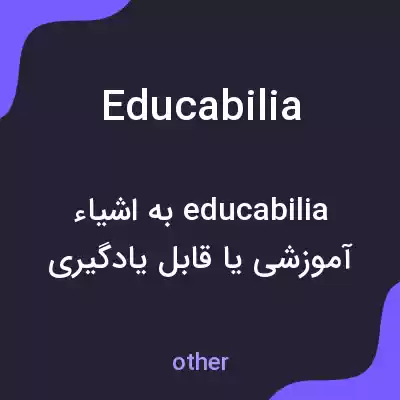 معنی educabilia به فارسی معنی educabilia به فارسی