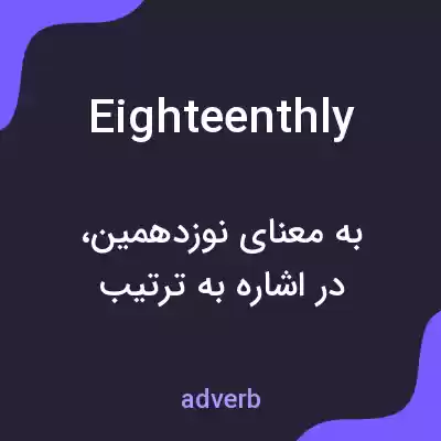 معنی eighteenthly به فارسی معنی eighteenthly به فارسی