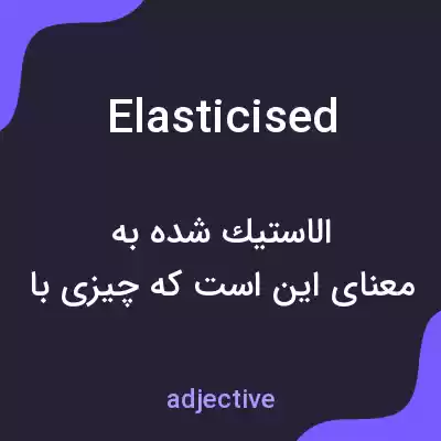 معنی elasticised به فارسی معنی elasticised به فارسی
