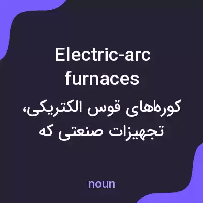معنی electric-arc furnaces به فارسی معنی electric-arc furnaces به فارسی
