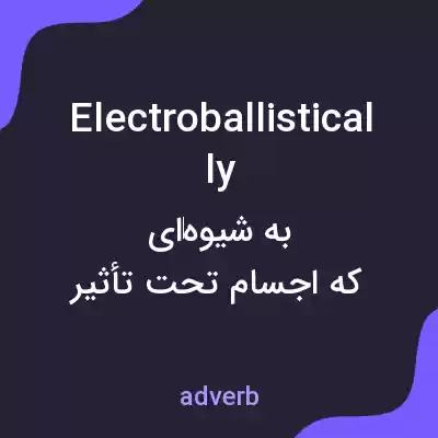 معنی electroballistically به فارسی معنی electroballistically به فارسی