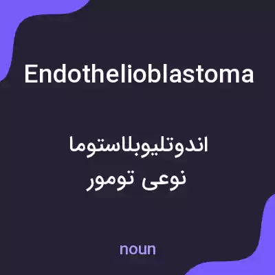 معنی endothelioblastoma به فارسی معنی endothelioblastoma به فارسی