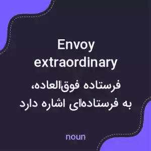معنی envoy extraordinary به فارسی معنی envoy extraordinary به فارسی