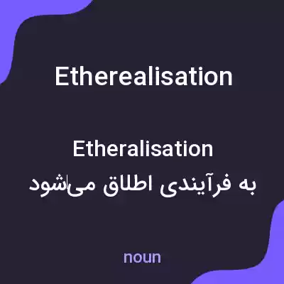معنی etherealisation به فارسی معنی etherealisation به فارسی
