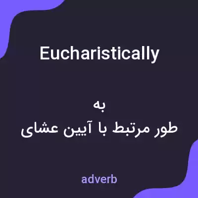 معنی eucharistically به فارسی معنی eucharistically به فارسی