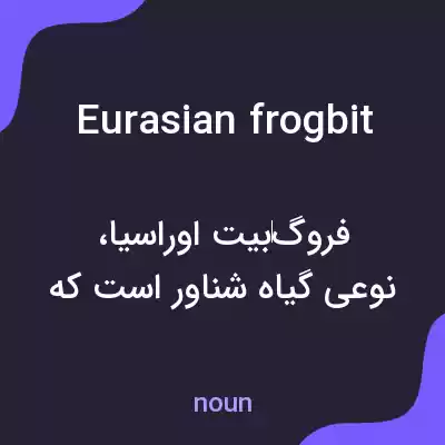 معنی eurasian frogbit به فارسی معنی eurasian frogbit به فارسی