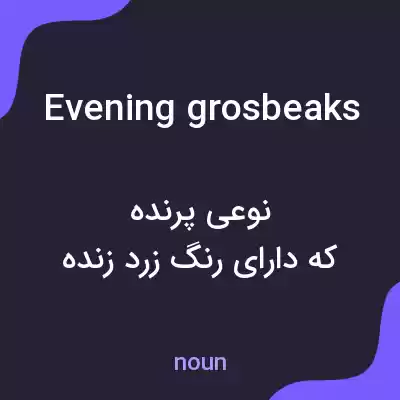 معنی evening grosbeaks به فارسی معنی evening grosbeaks به فارسی