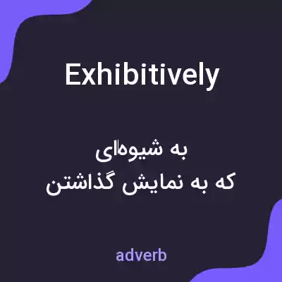 معنی exhibitively به فارسی معنی exhibitively به فارسی