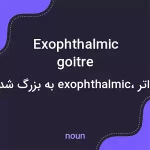 معنی exophthalmic goitre به فارسی معنی exophthalmic goitre به فارسی