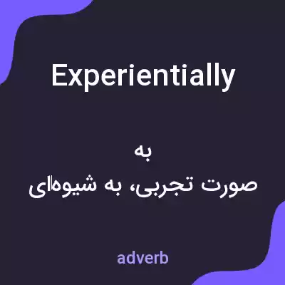 معنی experientially به فارسی معنی experientially به فارسی