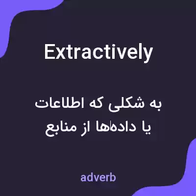 معنی extractively به فارسی معنی extractively به فارسی