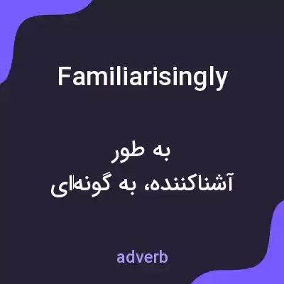 معنی familiarisingly به فارسی معنی familiarisingly به فارسی