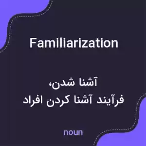 معنی familiarization به فارسی معنی familiarization به فارسی
