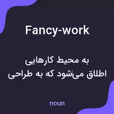 معنی fancy-work به فارسی معنی fancy-work به فارسی