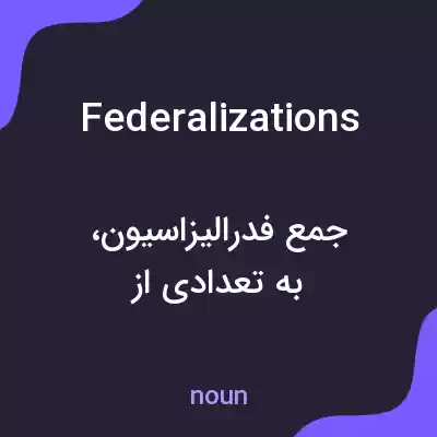 معنی federalizations به فارسی معنی federalizations به فارسی