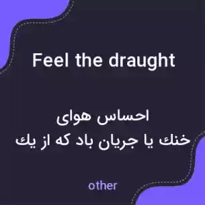 معنی feel the draught به فارسی معنی feel the draught به فارسی