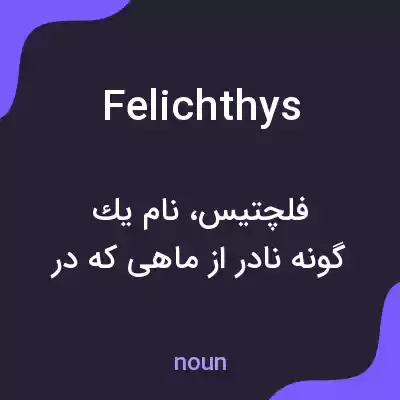 معنی felichthys به فارسی معنی felichthys به فارسی