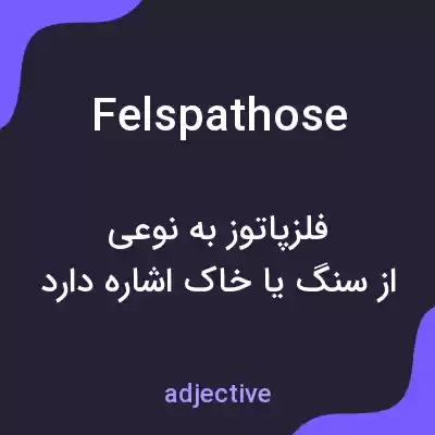 معنی felspathose به فارسی معنی felspathose به فارسی