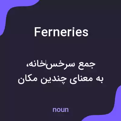 معنی ferneries به فارسی معنی ferneries به فارسی