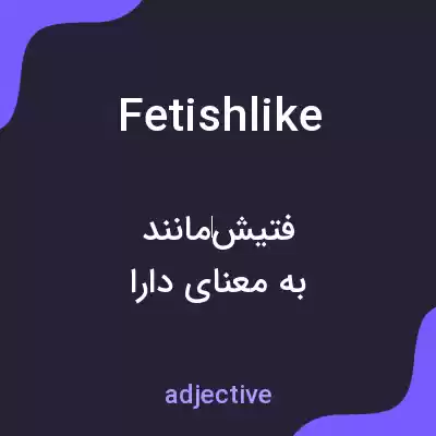 معنی fetishlike به فارسی معنی fetishlike به فارسی