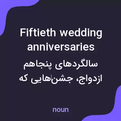 معنی fiftieth wedding anniversaries به فارسی معنی fiftieth wedding anniversaries به فارسی